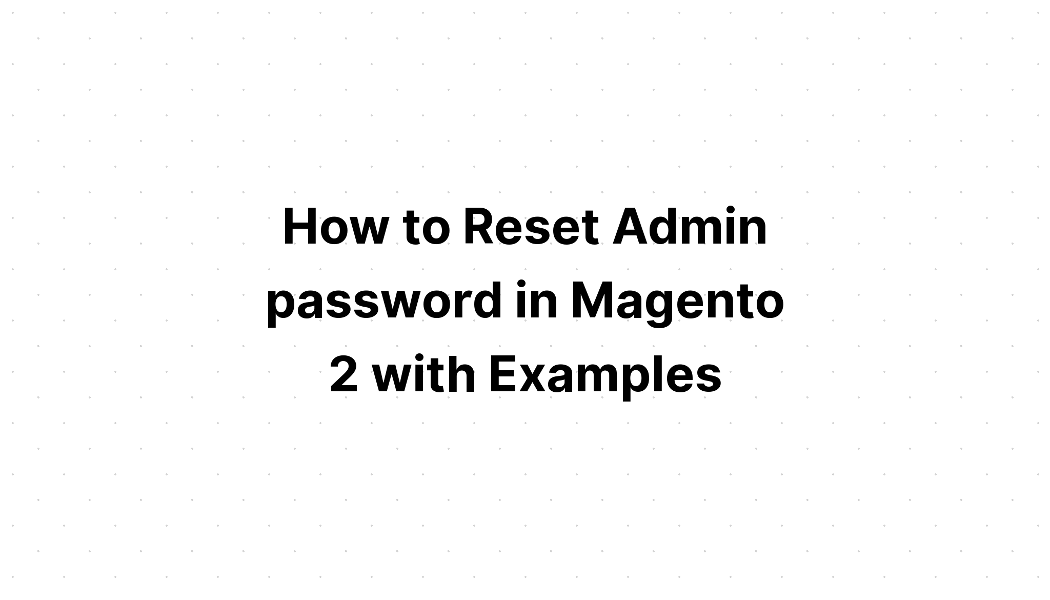 Cách đặt lại mật khẩu quản trị viên trong Magento 2 với các ví dụ